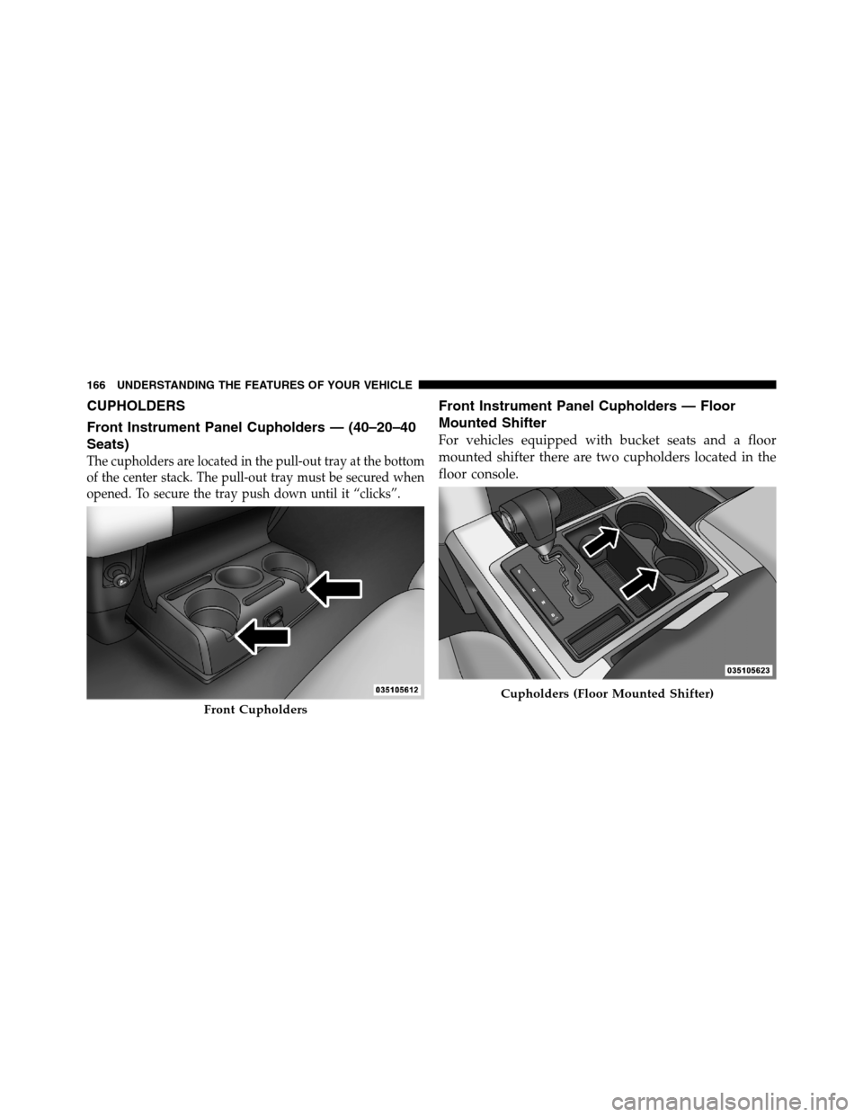 Ram 3500 2011  Owners Manual CUPHOLDERS
Front Instrument Panel Cupholders — (40–20–40
Seats)
The cupholders are located in the pull-out tray at the bottom
of the center stack. The pull-out tray must be secured when
opened. 
