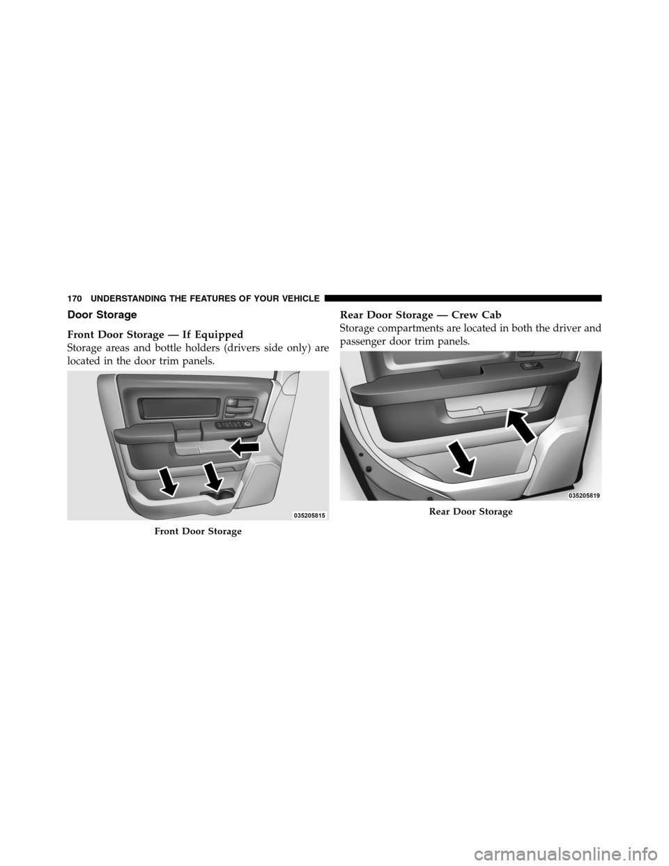 Ram 3500 2011  Owners Manual Door Storage
Front Door Storage — If Equipped
Storage areas and bottle holders (drivers side only) are
located in the door trim panels.
Rear Door Storage — Crew Cab
Storage compartments are locate