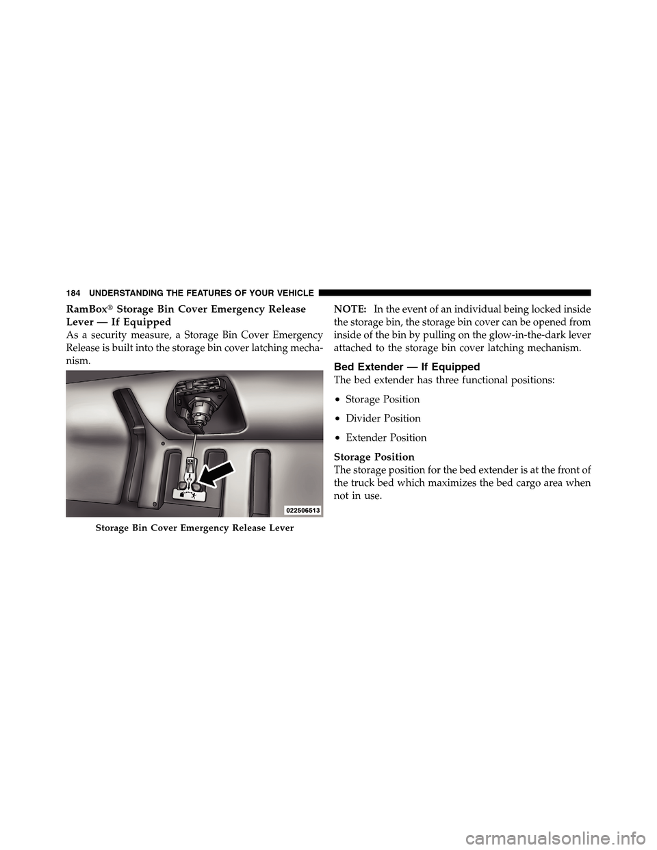 Ram 3500 2011  Owners Manual RamBoxStorage Bin Cover Emergency Release
Lever — If Equipped
As a security measure, a Storage Bin Cover Emergency
Release is built into the storage bin cover latching mecha-
nism.NOTE:In the event