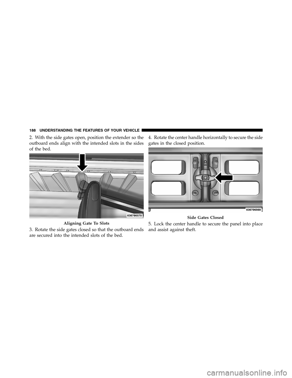 Ram 3500 2011  Owners Manual 2. With the side gates open, position the extender so the
outboard ends align with the intended slots in the sides
of the bed.
3. Rotate the side gates closed so that the outboard ends
are secured int