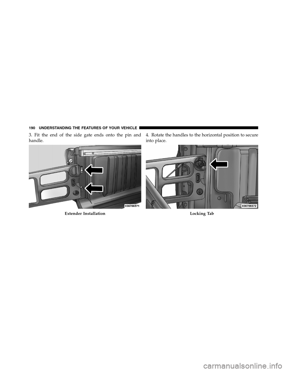 Ram 3500 2011  Owners Manual 3. Fit the end of the side gate ends onto the pin and
handle.4. Rotate the handles to the horizontal position to secure
into place.
Extender InstallationLocking Tab
190 UNDERSTANDING THE FEATURES OF Y