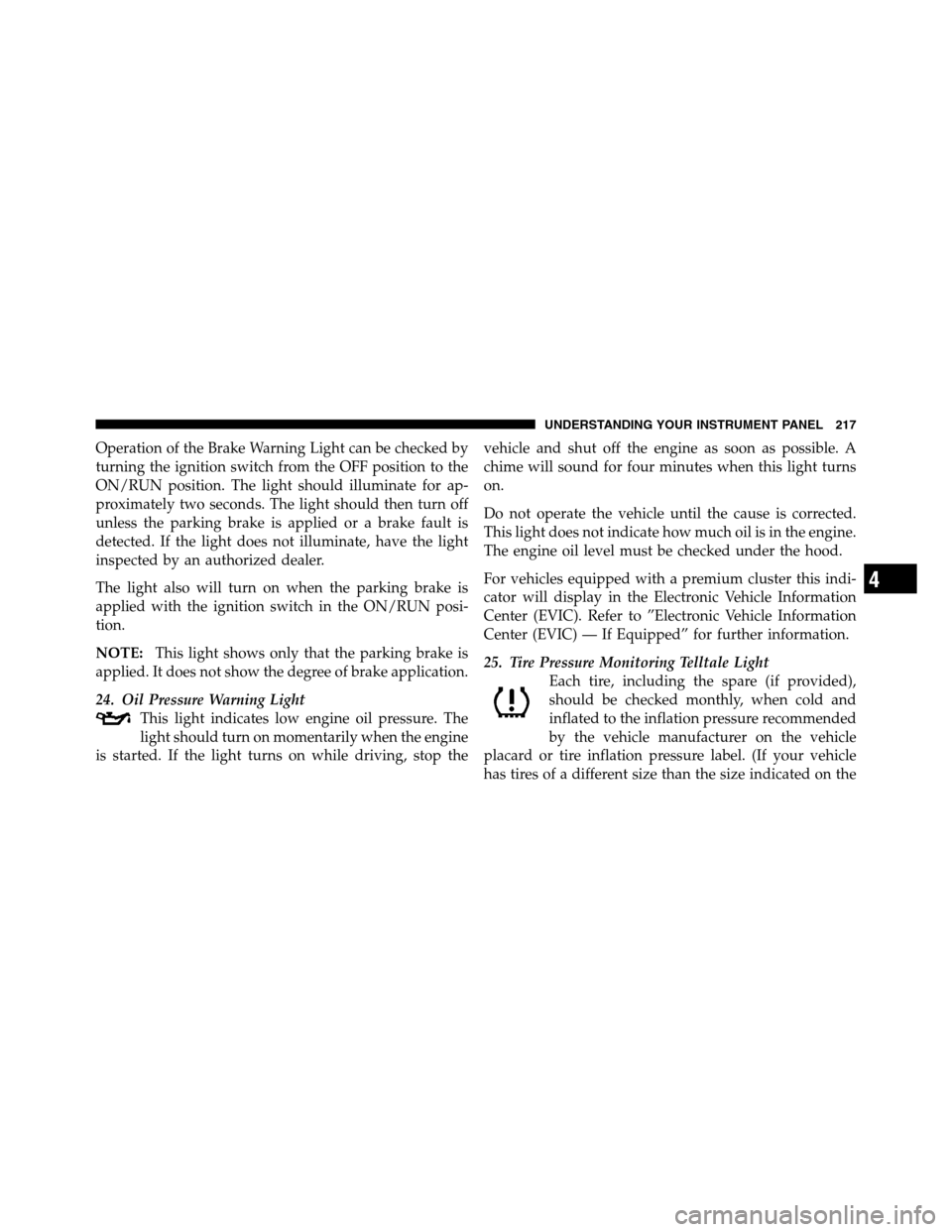 Ram 3500 2011  Owners Manual Operation of the Brake Warning Light can be checked by
turning the ignition switch from the OFF position to the
ON/RUN position. The light should illuminate for ap-
proximately two seconds. The light 