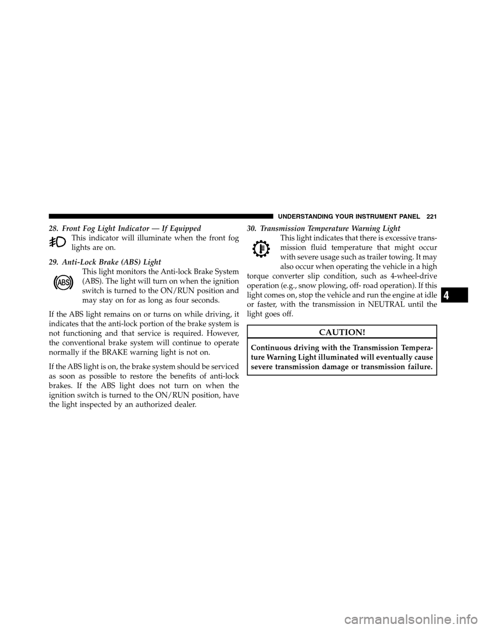 Ram 3500 2011  Owners Manual 28. Front Fog Light Indicator — If Equipped
This indicator will illuminate when the front fog
lights are on.
29. Anti-Lock Brake (ABS) Light
This light monitors the Anti-lock Brake System
(ABS). The