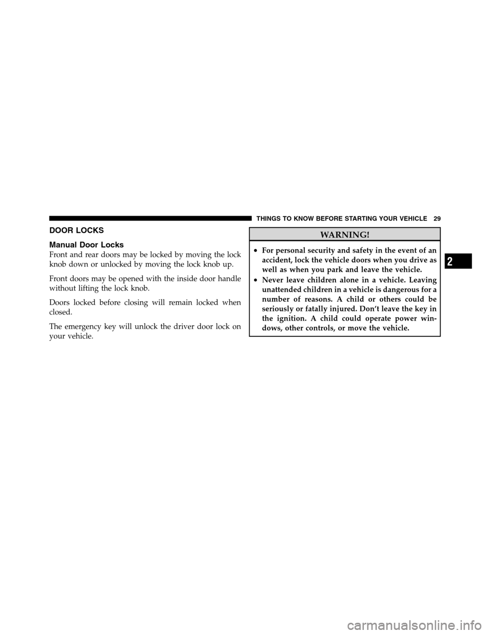 Ram 3500 2011 Owners Guide DOOR LOCKS
Manual Door Locks
Front and rear doors may be locked by moving the lock
knob down or unlocked by moving the lock knob up.
Front doors may be opened with the inside door handle
without lifti