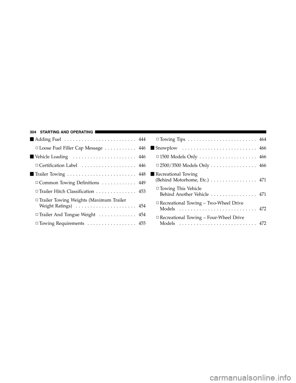 Ram 3500 2011  Owners Manual Adding Fuel......................... 444
▫Loose Fuel Filler Cap Message........... 446
Vehicle Loading...................... 446
▫Certification Label................... 446
Trailer Towing......