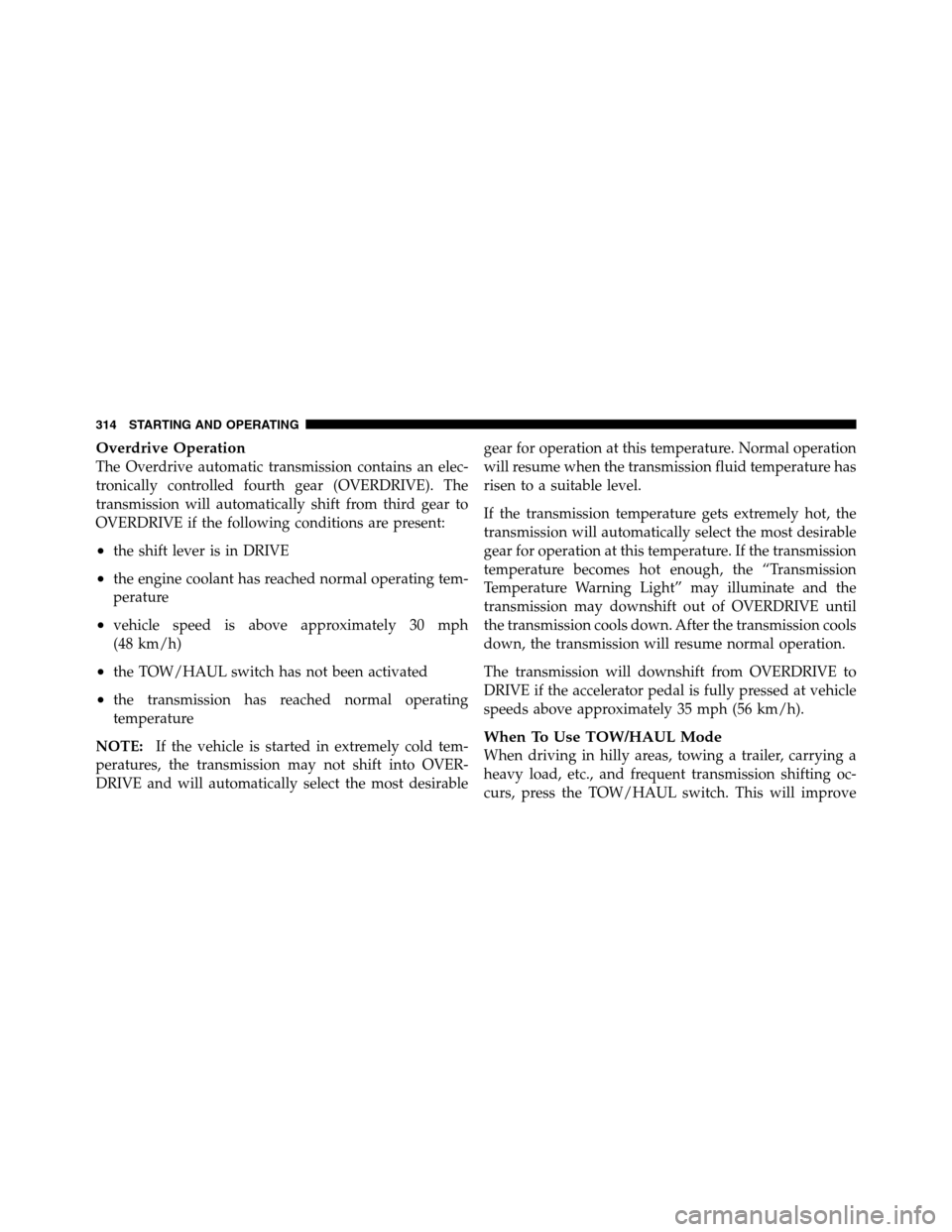 Ram 3500 2011  Owners Manual Overdrive Operation
The Overdrive automatic transmission contains an elec-
tronically controlled fourth gear (OVERDRIVE). The
transmission will automatically shift from third gear to
OVERDRIVE if the 