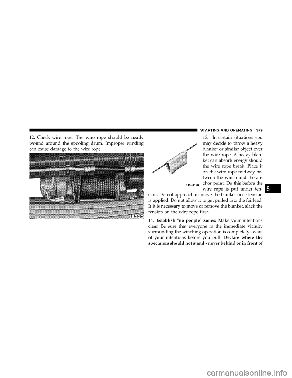 Ram 3500 2011  Owners Manual 12. Check wire rope. The wire rope should be neatly
wound around the spooling drum. Improper winding
can cause damage to the wire rope.13. In certain situations you
may decide to throw a heavy
blanket