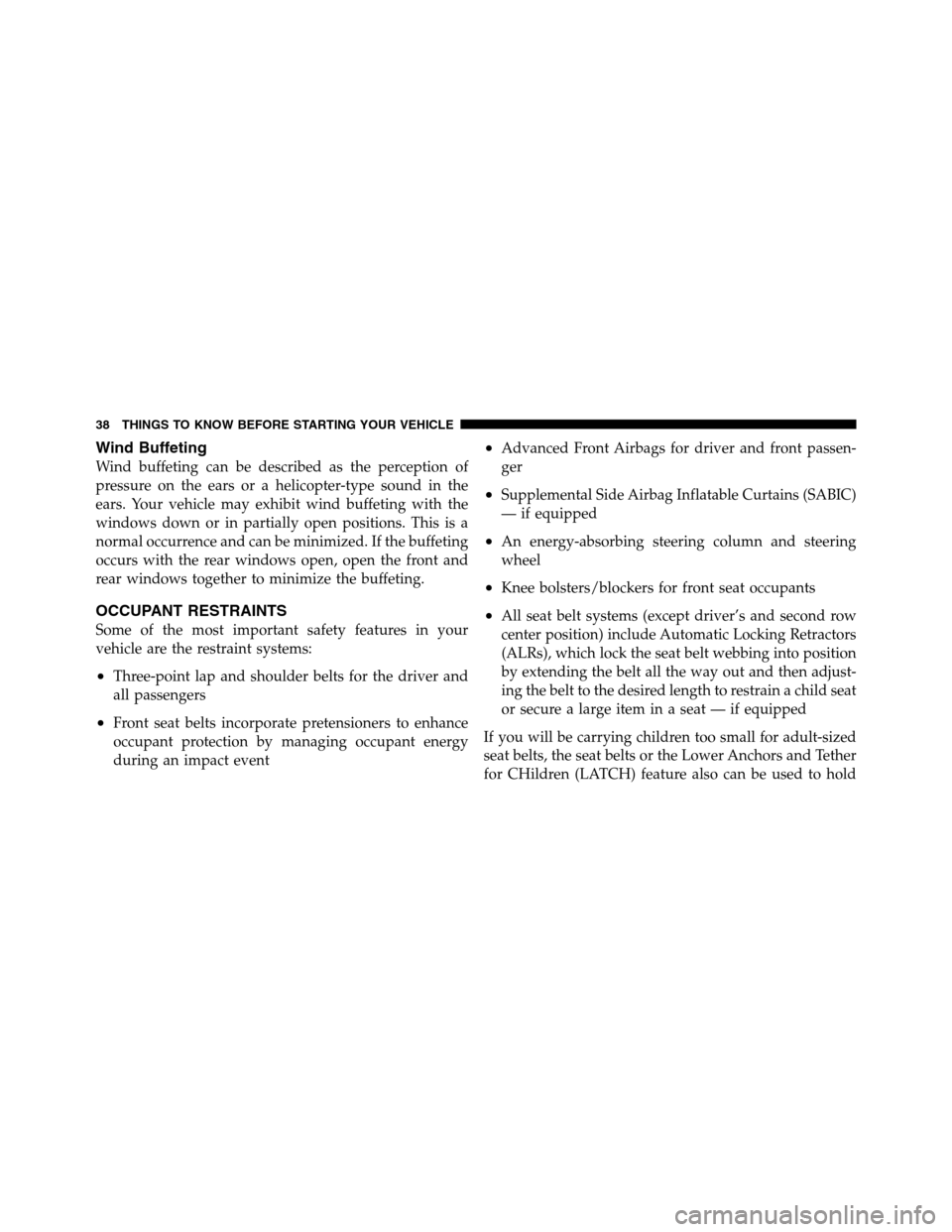 Ram 3500 2011  Owners Manual Wind Buffeting
Wind buffeting can be described as the perception of
pressure on the ears or a helicopter-type sound in the
ears. Your vehicle may exhibit wind buffeting with the
windows down or in par