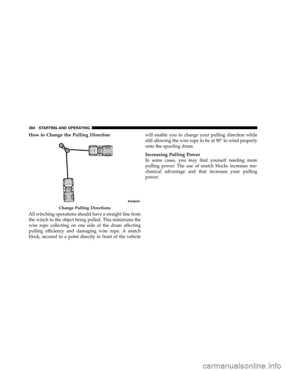 Ram 3500 2011  Owners Manual How to Change the Pulling Direction
All winching operations should have a straight line from
the winch to the object being pulled. This minimizes the
wire rope collecting on one side of the drum affec