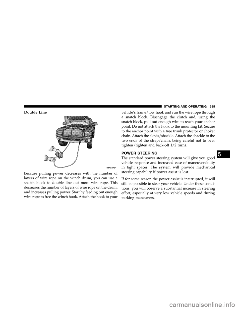 Ram 3500 2011 Owners Guide Double Line
Because pulling power decreases with the number of
layers of wire rope on the winch drum, you can use a
snatch block to double line out more wire rope. This
decreases the number of layers 