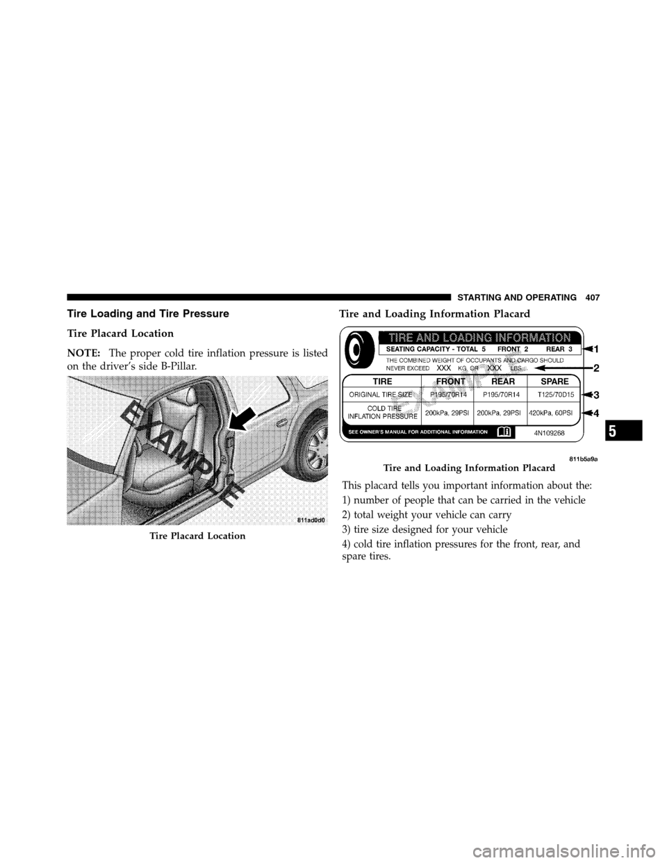 Ram 3500 2011  Owners Manual Tire Loading and Tire Pressure
Tire Placard Location
NOTE:The proper cold tire inflation pressure is listed
on the driver’s side B-Pillar.
Tire and Loading Information Placard
This placard tells you