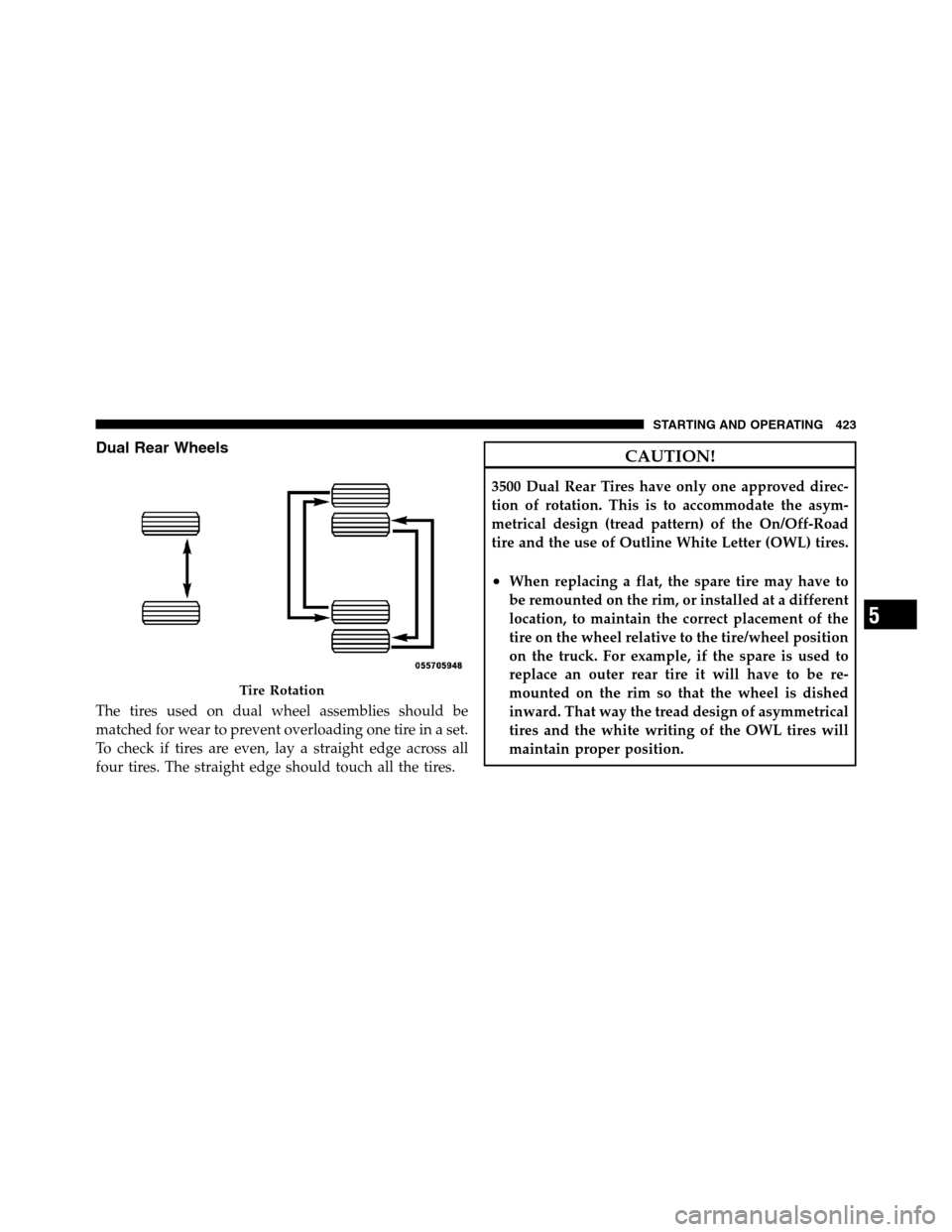 Ram 3500 2011  Owners Manual Dual Rear Wheels
The tires used on dual wheel assemblies should be
matched for wear to prevent overloading one tire in a set.
To check if tires are even, lay a straight edge across all
four tires. The