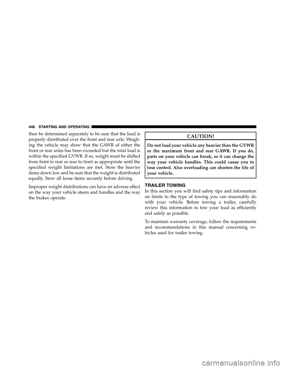 Ram 3500 2011  Owners Manual then be determined separately to be sure that the load is
properly distributed over the front and rear axle. Weigh-
ing the vehicle may show that the GAWR of either the
front or rear axles has been ex