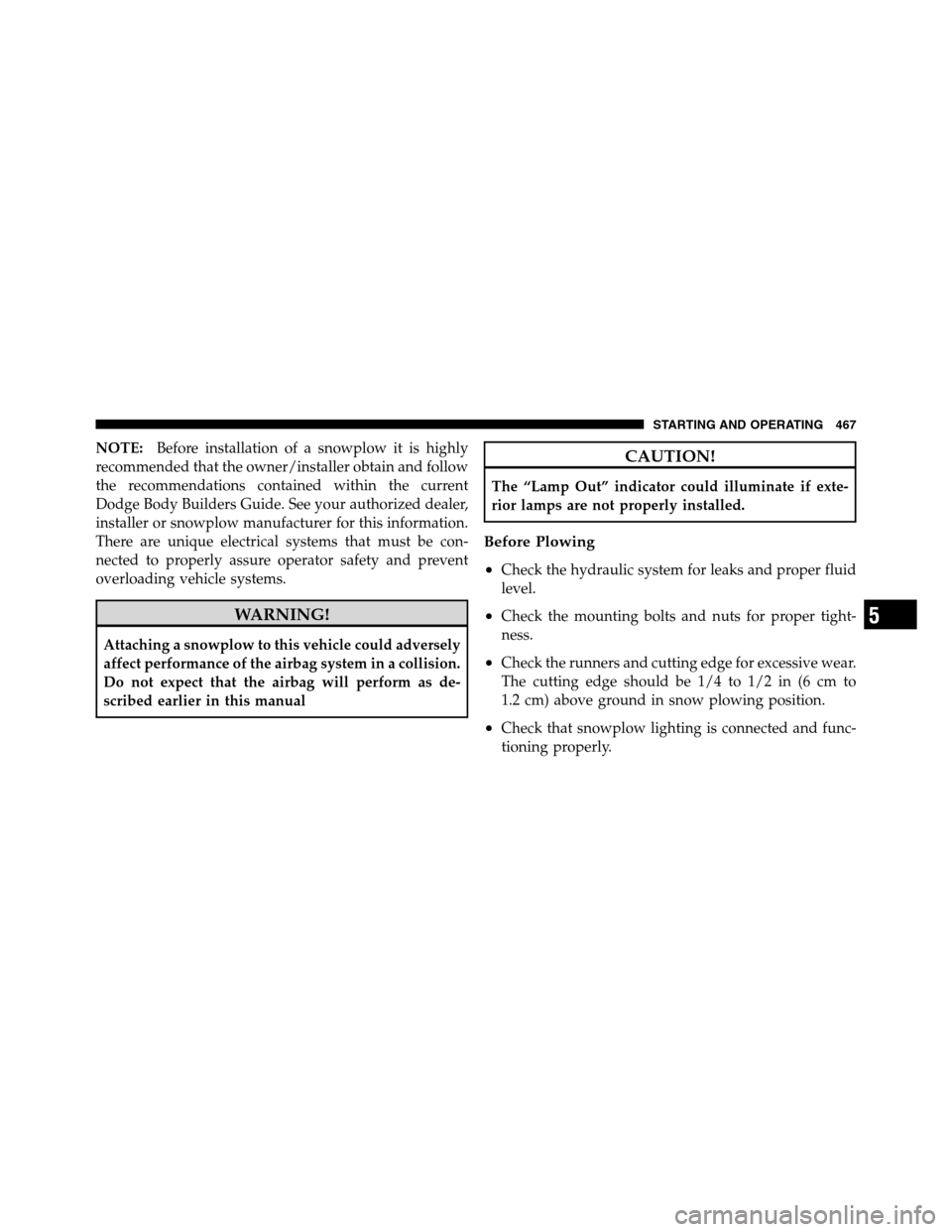 Ram 3500 2011  Owners Manual NOTE:Before installation of a snowplow it is highly
recommended that the owner/installer obtain and follow
the recommendations contained within the current
Dodge Body Builders Guide. See your authoriz
