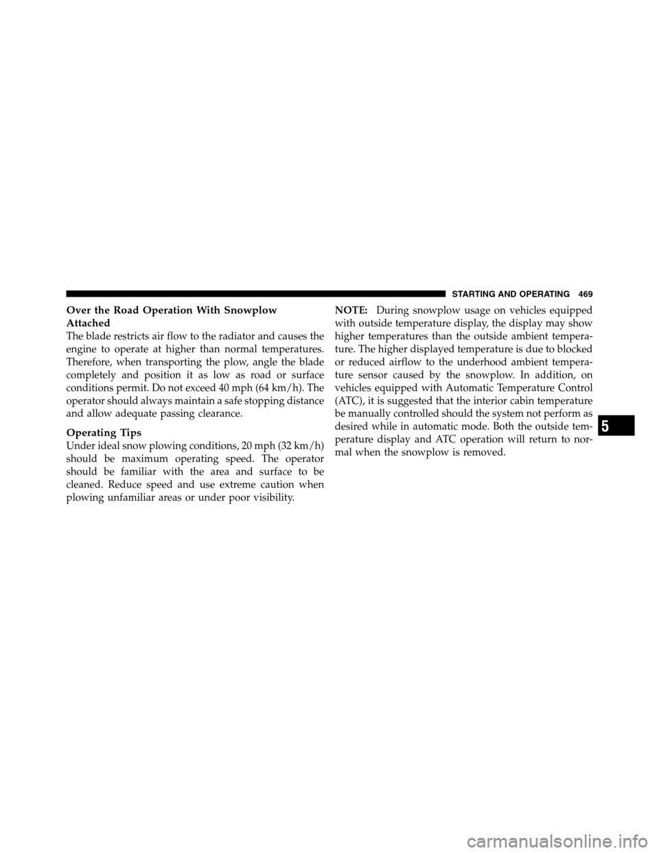 Ram 3500 2011 Repair Manual Over the Road Operation With Snowplow
Attached
The blade restricts air flow to the radiator and causes the
engine to operate at higher than normal temperatures.
Therefore, when transporting the plow, Ram 3500 2011 Repair Manual Over the Road Operation With Snowplow
Attached
The blade restricts air flow to the radiator and causes the
engine to operate at higher than normal temperatures.
Therefore, when transporting the plow,