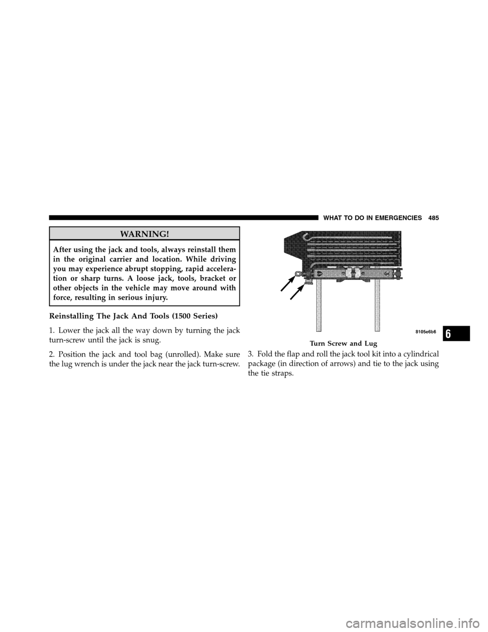 Ram 3500 2011  Owners Manual WARNING!
After using the jack and tools, always reinstall them
in the original carrier and location. While driving
you may experience abrupt stopping, rapid accelera-
tion or sharp turns. A loose jack
