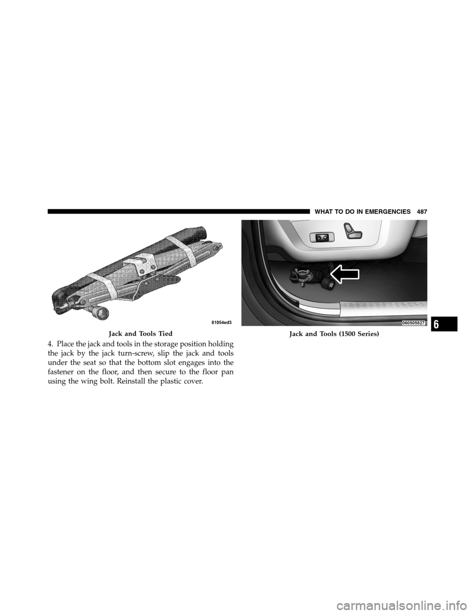 Ram 3500 2011  Owners Manual 4. Place the jack and tools in the storage position holding
the jack by the jack turn-screw, slip the jack and tools
under the seat so that the bottom slot engages into the
fastener on the floor, and 