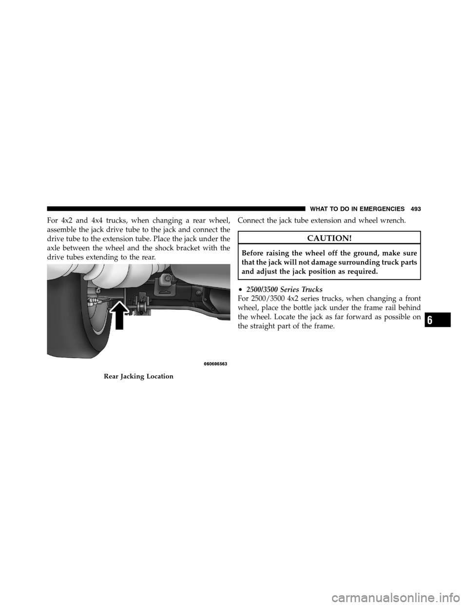 Ram 3500 2011  Owners Manual For 4x2 and 4x4 trucks, when changing a rear wheel,
assemble the jack drive tube to the jack and connect the
drive tube to the extension tube. Place the jack under the
axle between the wheel and the s