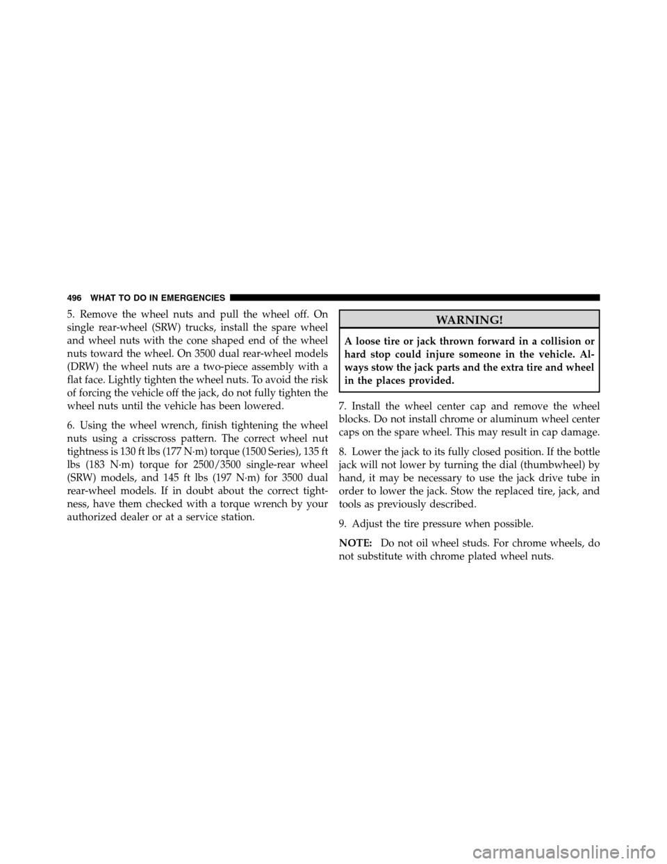 Ram 3500 2011 Owners Manual 5. Remove the wheel nuts and pull the wheel off. On
single rear-wheel (SRW) trucks, install the spare wheel
and wheel nuts with the cone shaped end of the wheel
nuts toward the wheel. On 3500 dual rea Ram 3500 2011 Owners Manual 5. Remove the wheel nuts and pull the wheel off. On
single rear-wheel (SRW) trucks, install the spare wheel
and wheel nuts with the cone shaped end of the wheel
nuts toward the wheel. On 3500 dual rea
