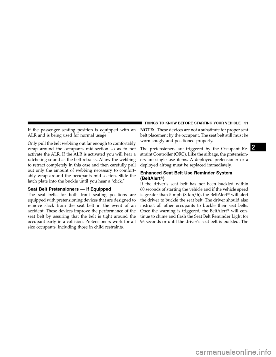 Ram 3500 2011  Owners Manual If the passenger seating position is equipped with an
ALR and is being used for normal usage:
Only pull the belt webbing out far enough to comfortably
wrap around the occupants mid-section so as to no