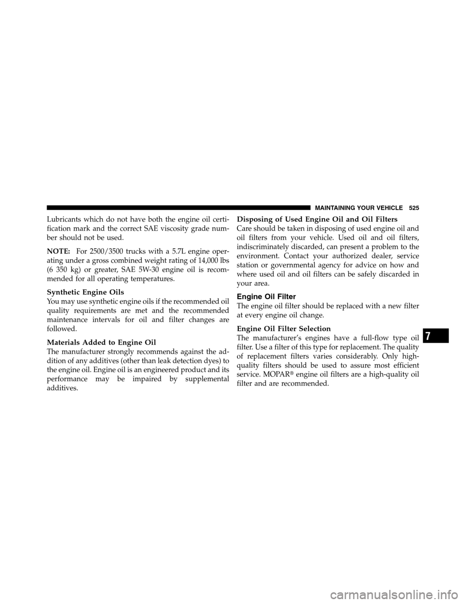 Ram 3500 2011 Owners Manual Lubricants which do not have both the engine oil certi-
fication mark and the correct SAE viscosity grade num-
ber should not be used.
NOTE:For 2500/3500 trucks with a 5.7L engine oper-
ating under a Ram 3500 2011 Owners Manual Lubricants which do not have both the engine oil certi-
fication mark and the correct SAE viscosity grade num-
ber should not be used.
NOTE:For 2500/3500 trucks with a 5.7L engine oper-
ating under a