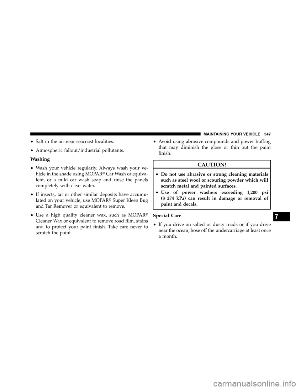 Ram 3500 2011  Owners Manual •Salt in the air near seacoast localities.
•Atmospheric fallout/industrial pollutants.
Washing
•
Wash your vehicle regularly. Always wash your ve-
hicle in the shade using MOPARCar Wash or equi