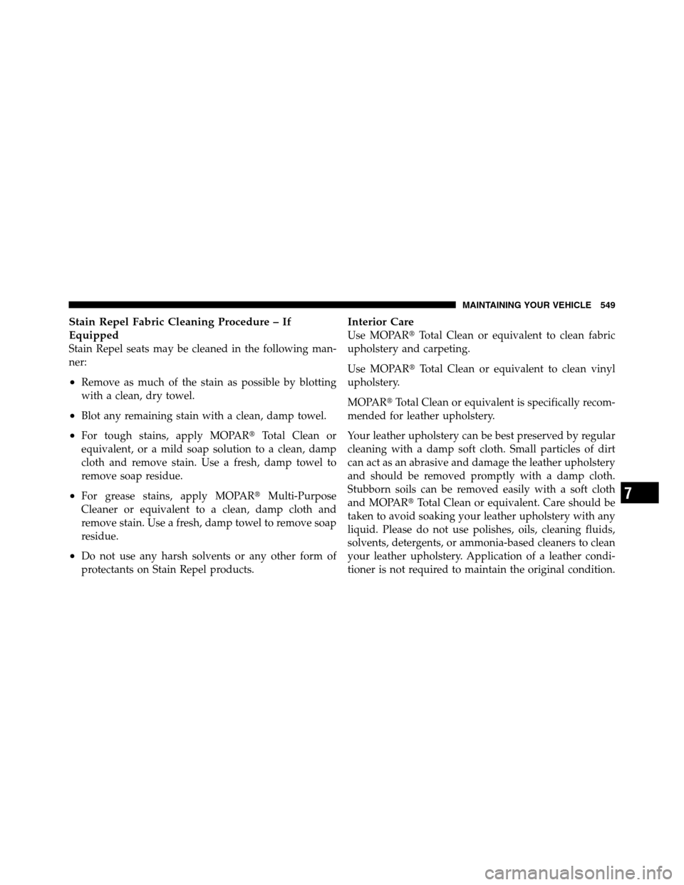 Ram 3500 2011  Owners Manual Stain Repel Fabric Cleaning Procedure – If
Equipped
Stain Repel seats may be cleaned in the following man-
ner:
•Remove as much of the stain as possible by blotting
with a clean, dry towel.
•Blo