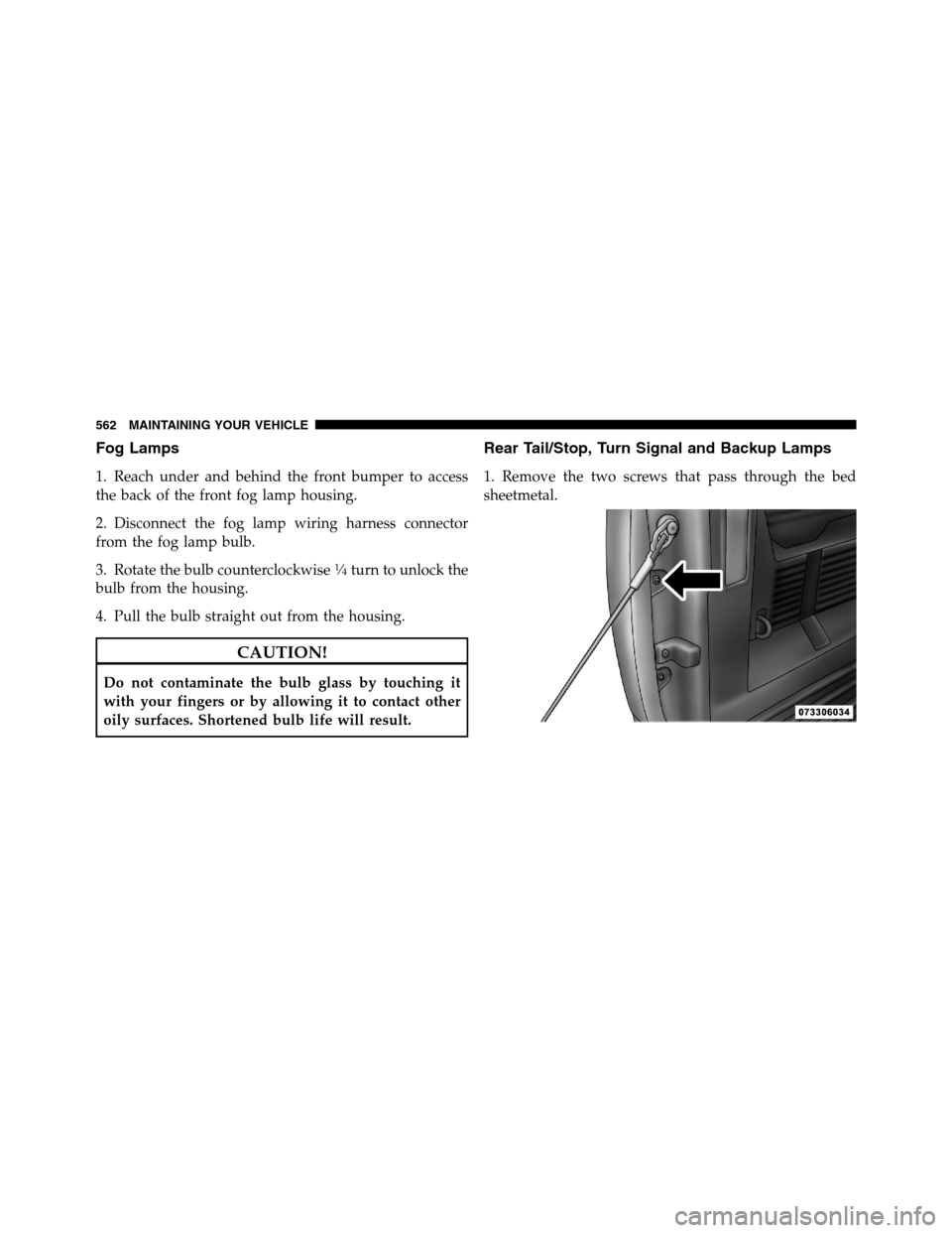 Ram 3500 2011  Owners Manual Fog Lamps
1. Reach under and behind the front bumper to access
the back of the front fog lamp housing.
2. Disconnect the fog lamp wiring harness connector
from the fog lamp bulb.
3. Rotate the bulb co