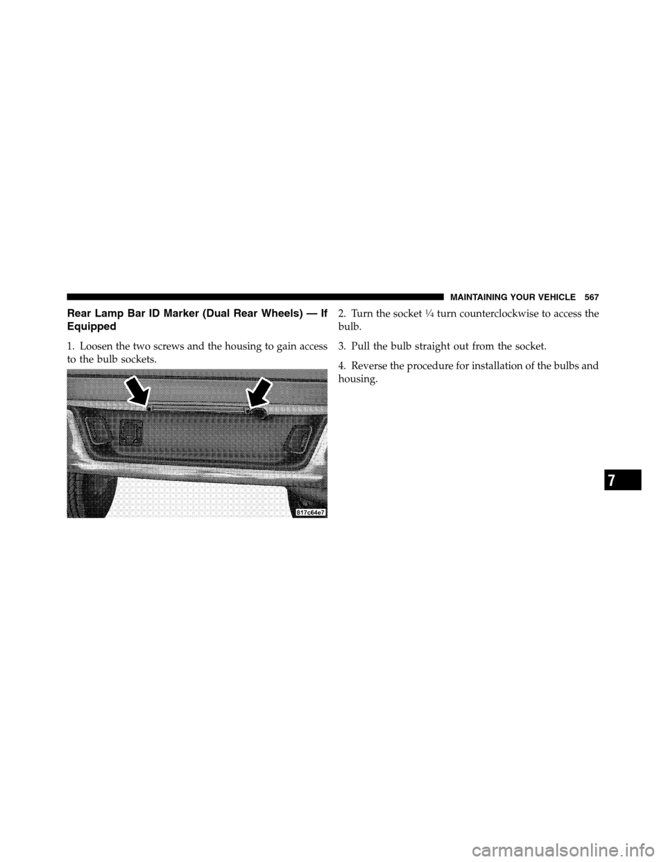 Ram 3500 2011  Owners Manual Rear Lamp Bar ID Marker (Dual Rear Wheels) — If
Equipped
1. Loosen the two screws and the housing to gain access
to the bulb sockets.2. Turn the socket
1�4turn counterclockwise to access the
bulb.
3