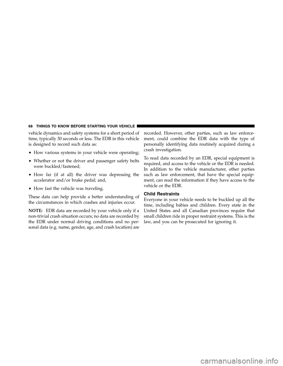 Ram 3500 2011  Owners Manual vehicle dynamics and safety systems for a short period of
time, typically 30 seconds or less. The EDR in this vehicle
is designed to record such data as:
•How various systems in your vehicle were op