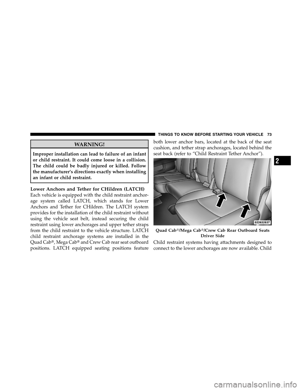 Ram 3500 2011 Manual PDF WARNING!
Improper installation can lead to failure of an infant
or child restraint. It could come loose in a collision.
The child could be badly injured or killed. Follow
the manufacturer’s directio