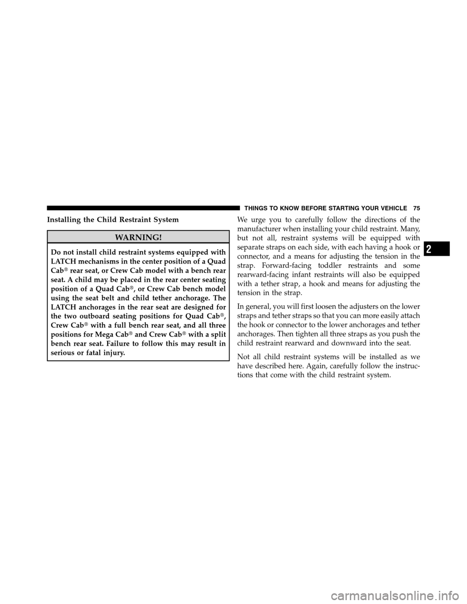 Ram 3500 2011 Manual PDF Installing the Child Restraint System
WARNING!
Do not install child restraint systems equipped with
LATCH mechanisms in the center position of a Quad
Cabrear seat, or Crew Cab model with a bench rear
