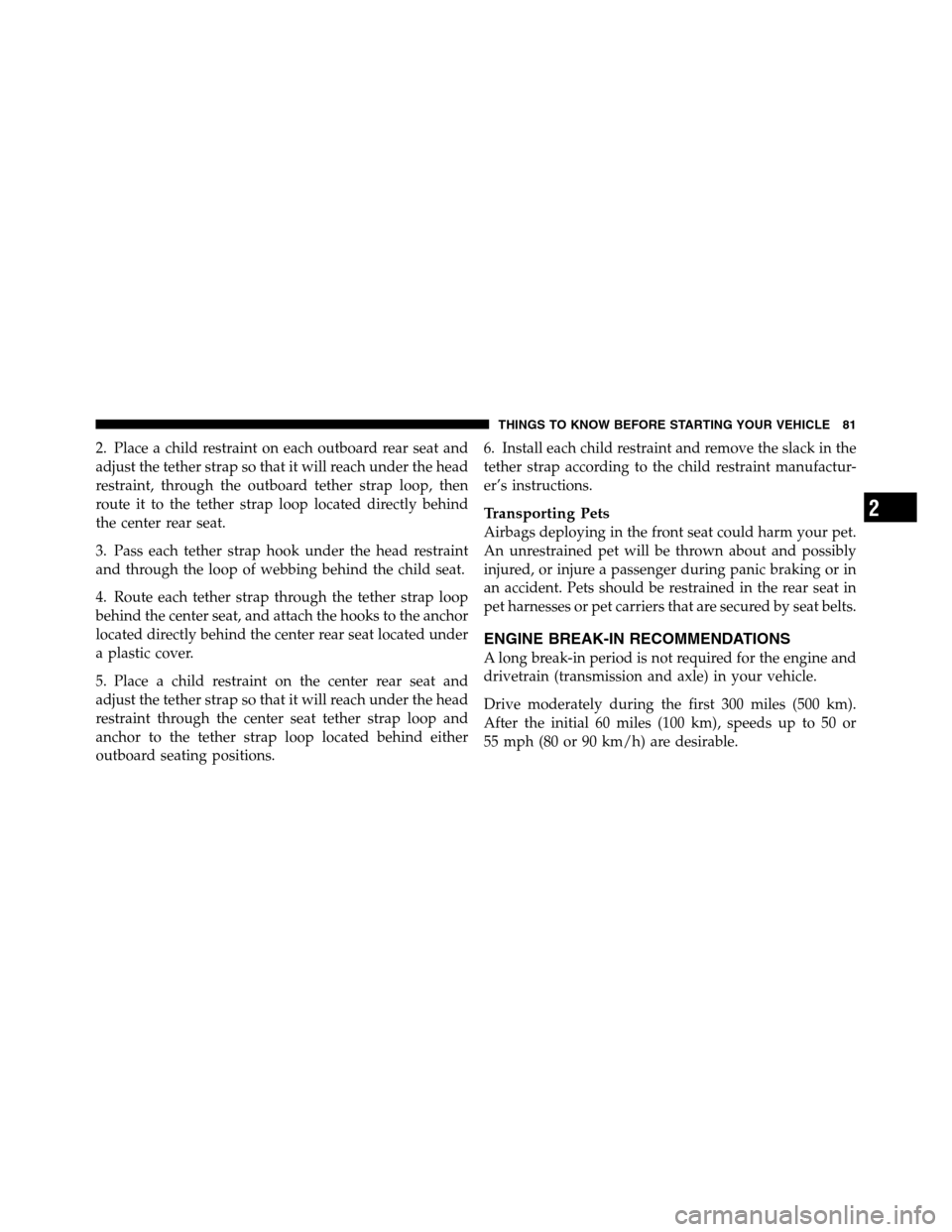 Ram 3500 2011  Owners Manual 2. Place a child restraint on each outboard rear seat and
adjust the tether strap so that it will reach under the head
restraint, through the outboard tether strap loop, then
route it to the tether st
