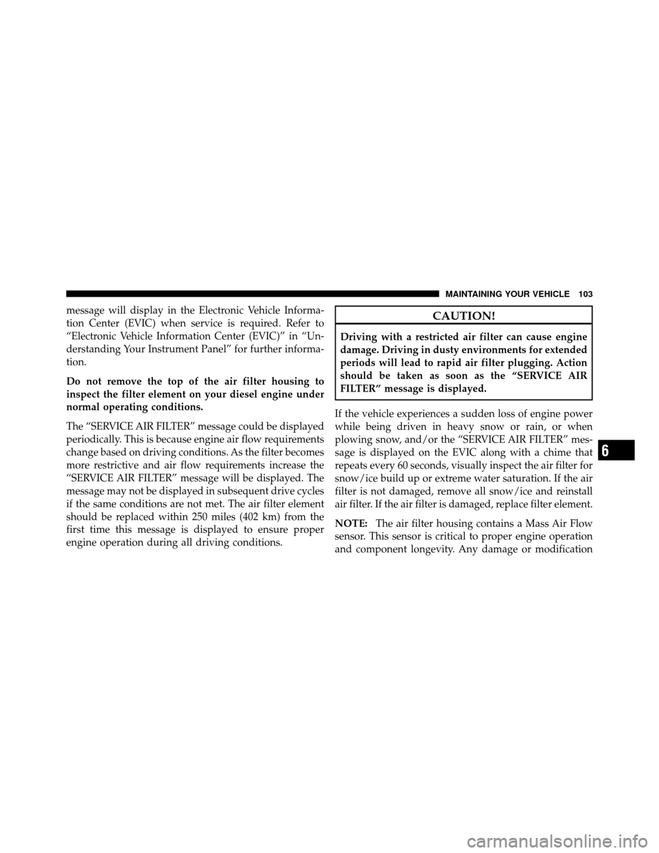 Ram 3500 2011  Diesel Supplement message will display in the Electronic Vehicle Informa-
tion Center (EVIC) when service is required. Refer to
“Electronic Vehicle Information Center (EVIC)” in “Un-
derstanding Your Instrument P