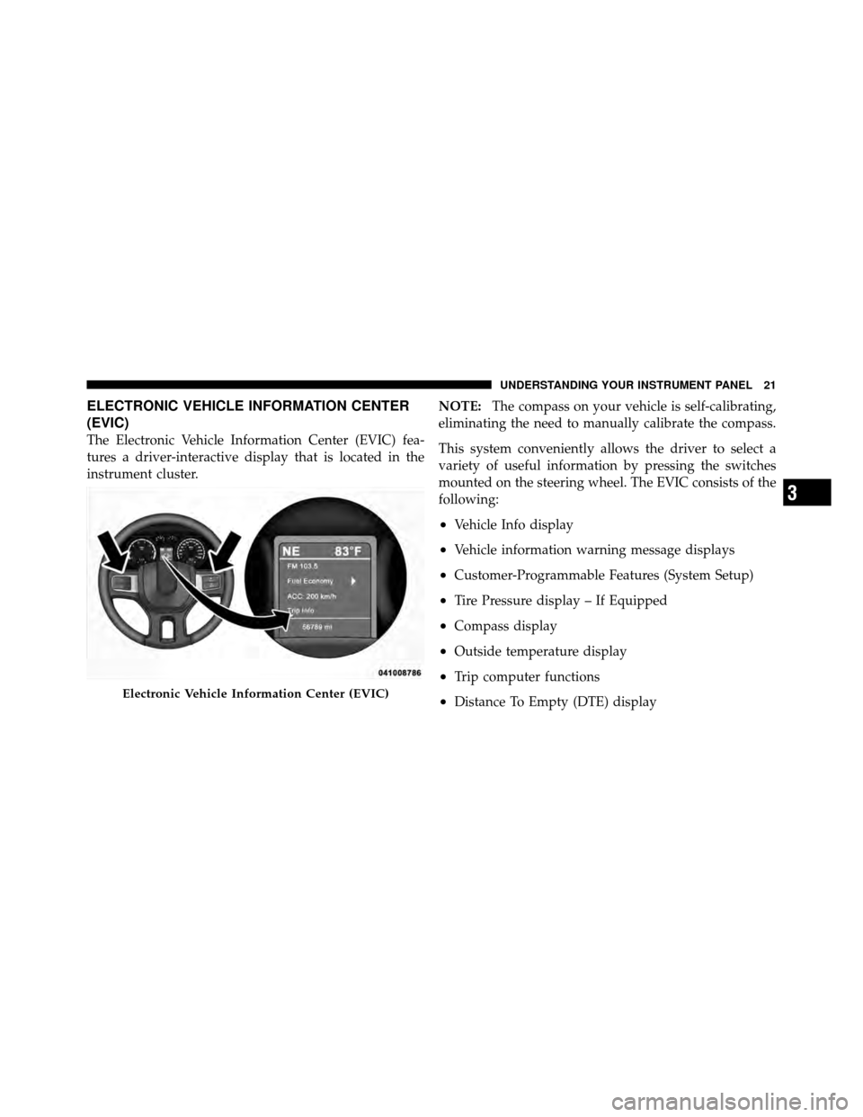 Ram 3500 2011  Diesel Supplement ELECTRONIC VEHICLE INFORMATION CENTER
(EVIC)
The Electronic Vehicle Information Center (EVIC) fea-
tures a driver-interactive display that is located in the
instrument cluster.NOTE:
The compass on you