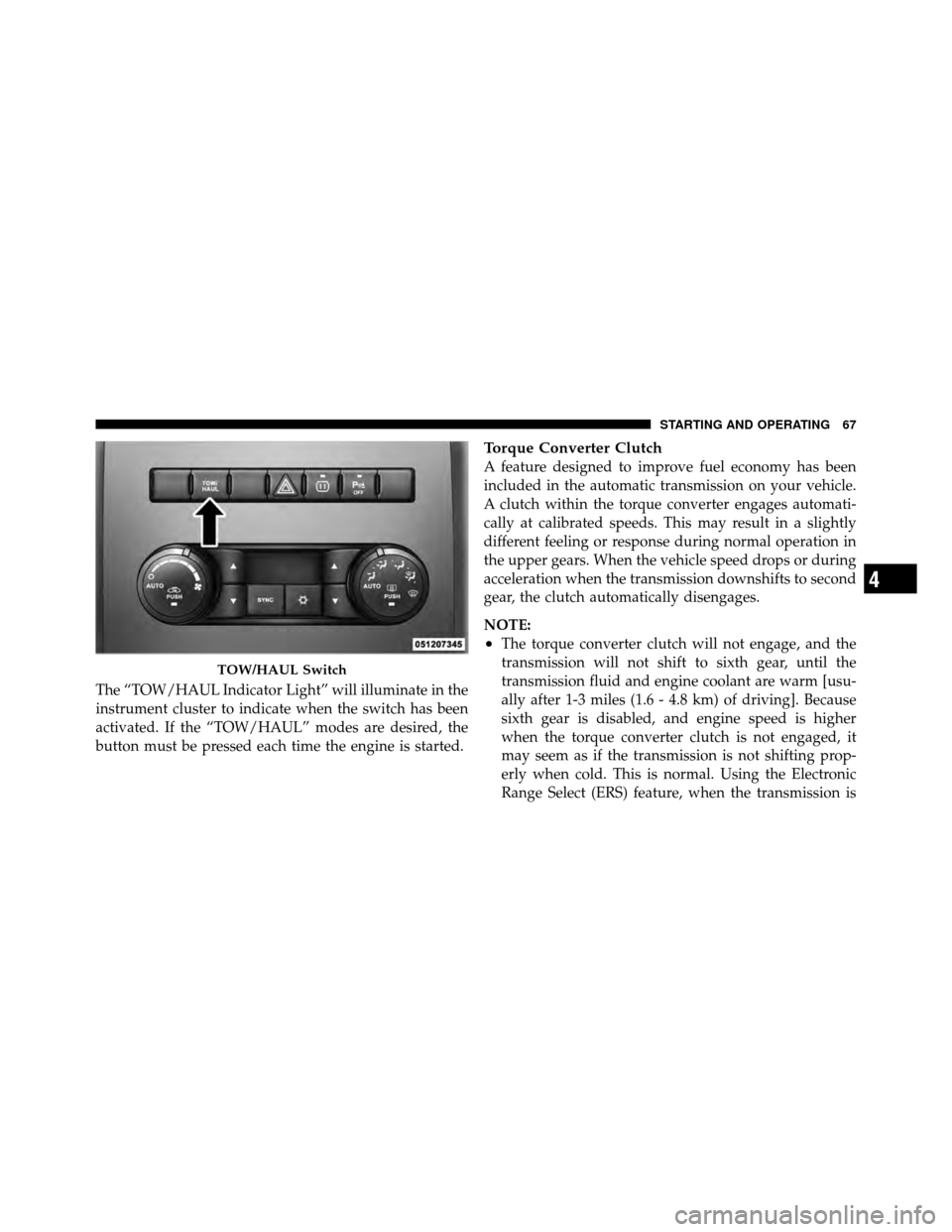 Ram 3500 2011  Diesel Supplement The “TOW/HAUL Indicator Light” will illuminate in the
instrument cluster to indicate when the switch has been
activated. If the “TOW/HAUL” modes are desired, the
button must be pressed each ti