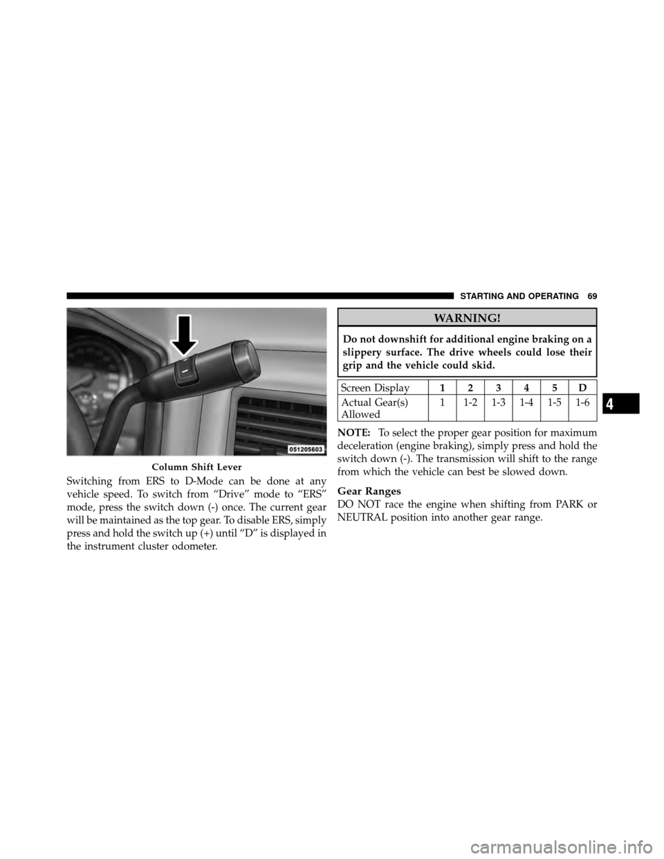 Ram 3500 2011 Diesel Supplement Switching from ERS to D-Mode can be done at any
vehicle speed. To switch from “Drive” mode to “ERS”
mode, press the switch down (-) once. The current gear
will be maintained as the top gear. T Ram 3500 2011 Diesel Supplement Switching from ERS to D-Mode can be done at any
vehicle speed. To switch from “Drive” mode to “ERS”
mode, press the switch down (-) once. The current gear
will be maintained as the top gear. T