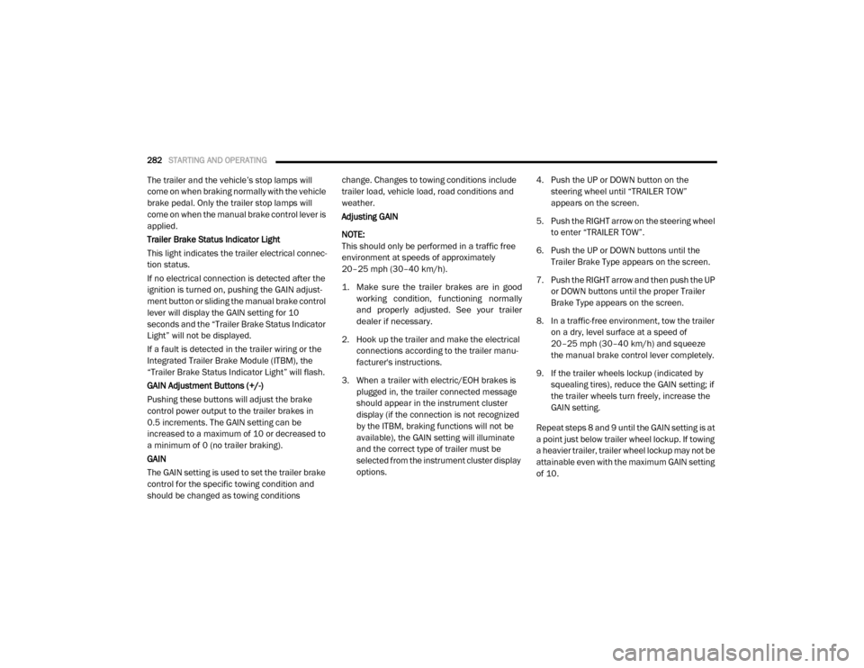 Ram 4500 Chassis Cab 2020 Owners Guide 
282STARTING AND OPERATING  
The trailer and the vehicle’s stop lamps will 
come on when braking normally with the vehicle 
brake pedal. Only the trailer stop lamps will 
come on when the manual bra