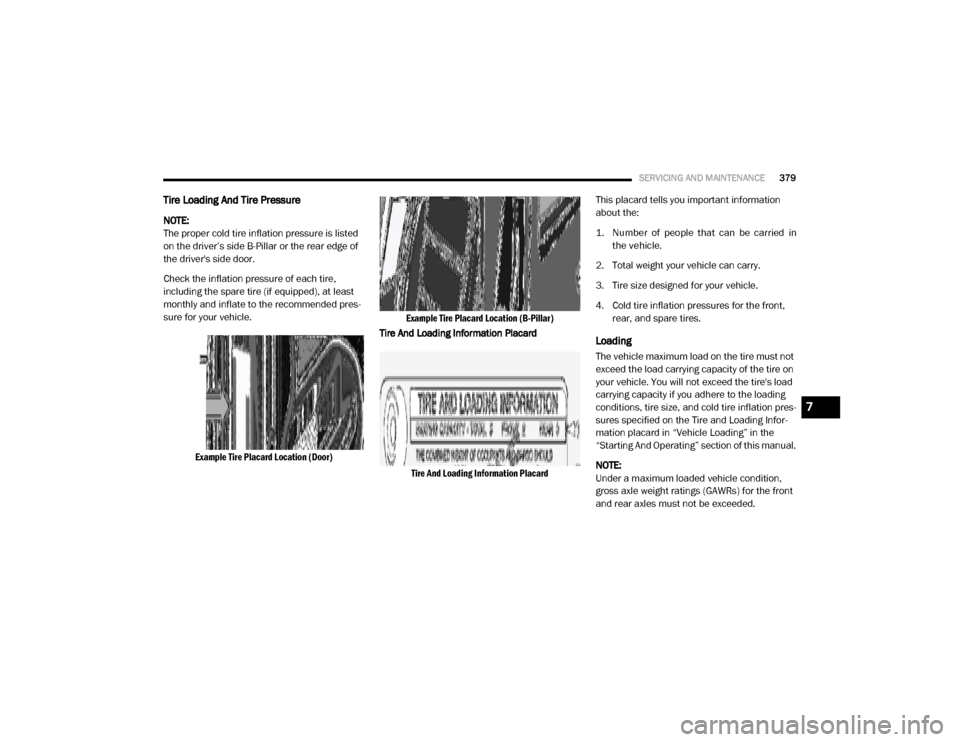 Ram 4500 Chassis Cab 2020  Owners Manual 
SERVICING AND MAINTENANCE379
Tire Loading And Tire Pressure  
NOTE:
The proper cold tire inflation pressure is listed 
on the driver’s side B-Pillar or the rear edge of 
the drivers side door.
Che