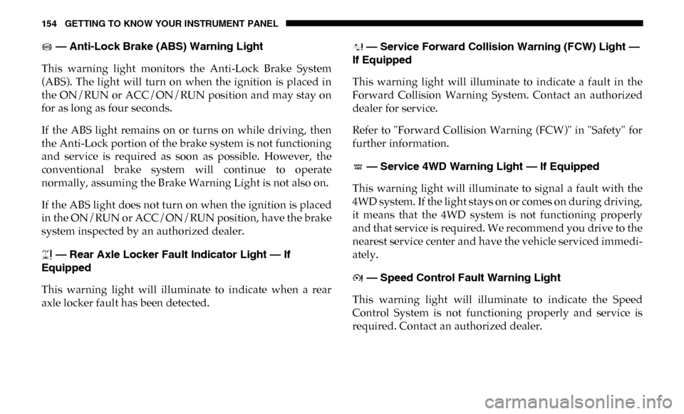 Ram 4500 Chassis Cab 2019 Owners Manual 154 GETTING TO KNOW YOUR INSTRUMENT PANEL
— Anti-Lock Brake (ABS) Warning Light
This warning light monitors the Anti-Lock Brake System
(ABS). The light will turn on when the ignitio Ram 4500 Chassis Cab 2019 Owners Manual 154 GETTING TO KNOW YOUR INSTRUMENT PANEL
— Anti-Lock Brake (ABS) Warning Light
This warning light monitors the Anti-Lock Brake System
(ABS). The light will turn on when the ignitio