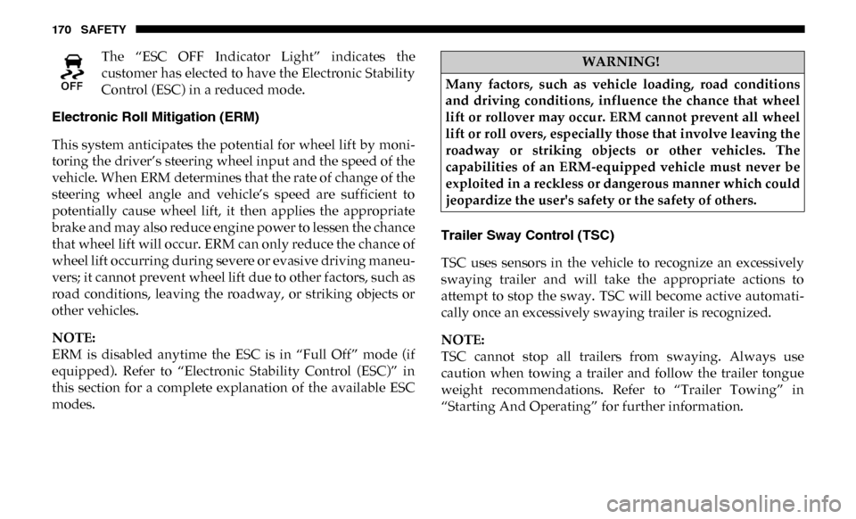 Ram 4500 Chassis Cab 2019 Owners Guide 170 SAFETY
The “ESC OFF Indicator Light” indicates the
customer has elected to have the Electronic Stability
Control (ESC) in a reduced mode.
Electronic Roll Mitigation (ERM)
This system an Ram 4500 Chassis Cab 2019 Owners Guide 170 SAFETY
The “ESC OFF Indicator Light” indicates the
customer has elected to have the Electronic Stability
Control (ESC) in a reduced mode.
Electronic Roll Mitigation (ERM)
This system an