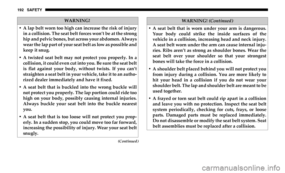 Ram 4500 Chassis Cab 2019  Owners Manual 192 SAFETY
(Continued)
WARNING!
• A lap belt worn too high can increase the risk of injury in a collision. The seat belt forces won’t be at the strong
hip and pelvic bones, but across your abdomen