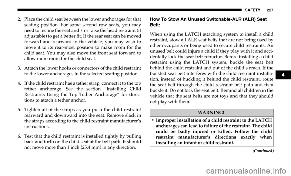 Ram 4500 Chassis Cab 2019 Owners Manual SAFETY 227
(Continued)
2. Place the child seat between the lower anchorages for thatseating position. For some second row seats, you may
need to recline the seat and / or raise the head restra Ram 4500 Chassis Cab 2019 Owners Manual SAFETY 227
(Continued)
2. Place the child seat between the lower anchorages for thatseating position. For some second row seats, you may
need to recline the seat and / or raise the head restra