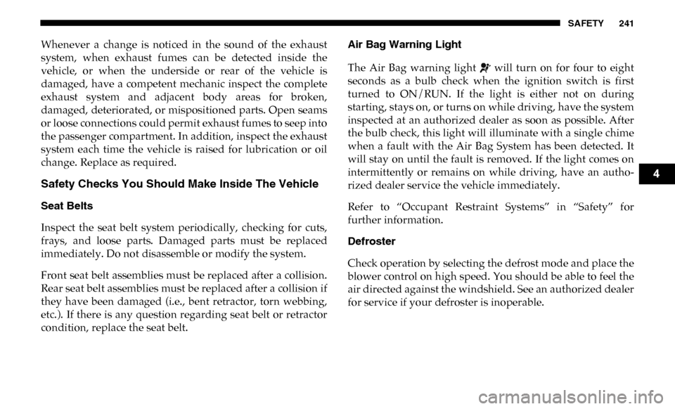 Ram 4500 Chassis Cab 2019 Owners Guide SAFETY 241
Whenever a change is noticed in the sound of the exhaust
system, when exhaust fumes can be detected inside the
vehicle, or when the underside or rear of the vehic Ram 4500 Chassis Cab 2019 Owners Guide SAFETY 241
Whenever a change is noticed in the sound of the exhaust
system, when exhaust fumes can be detected inside the
vehicle, or when the underside or rear of the vehic