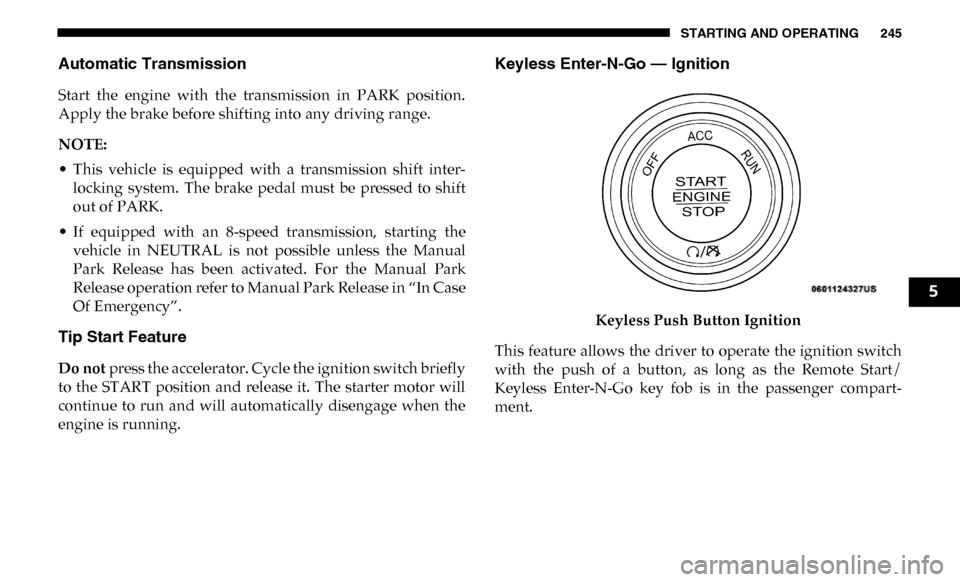 Ram 4500 Chassis Cab 2019  Owners Manual STARTING AND OPERATING 245
Automatic Transmission
Start  the  engine  with  the  transmission  in  PARK  position.
Apply the brake before shifting into any driving range.
NOTE:
• This  vehicle  is  