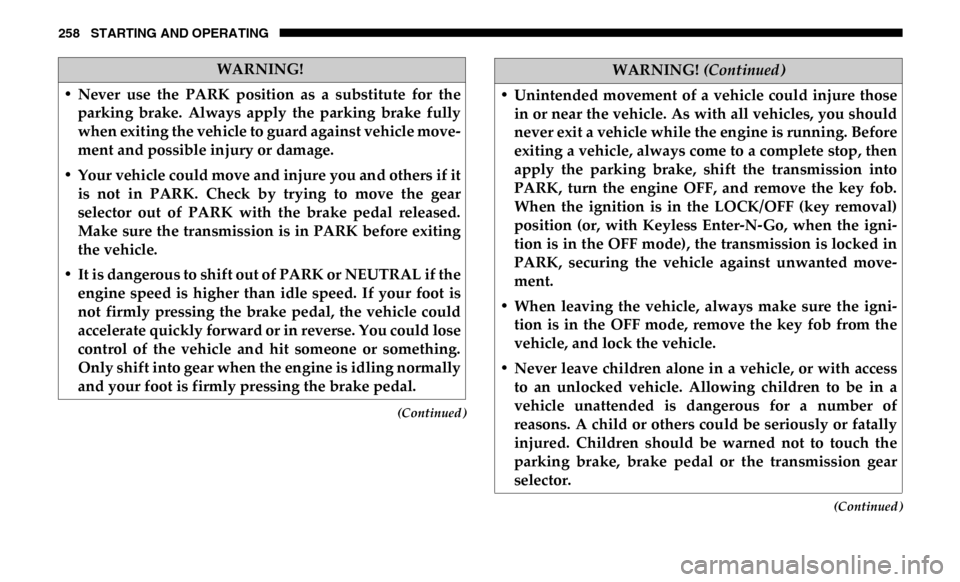 Ram 4500 Chassis Cab 2019 Service Manual 258 STARTING AND OPERATING
(Continued)
(Continued)
WARNING!
• Never use the PARK position as a substitute for the parking brake. Always apply the parking brake fully
when exiting the Ram 4500 Chassis Cab 2019 Service Manual 258 STARTING AND OPERATING
(Continued)
(Continued)
WARNING!
• Never use the PARK position as a substitute for the parking brake. Always apply the parking brake fully
when exiting the