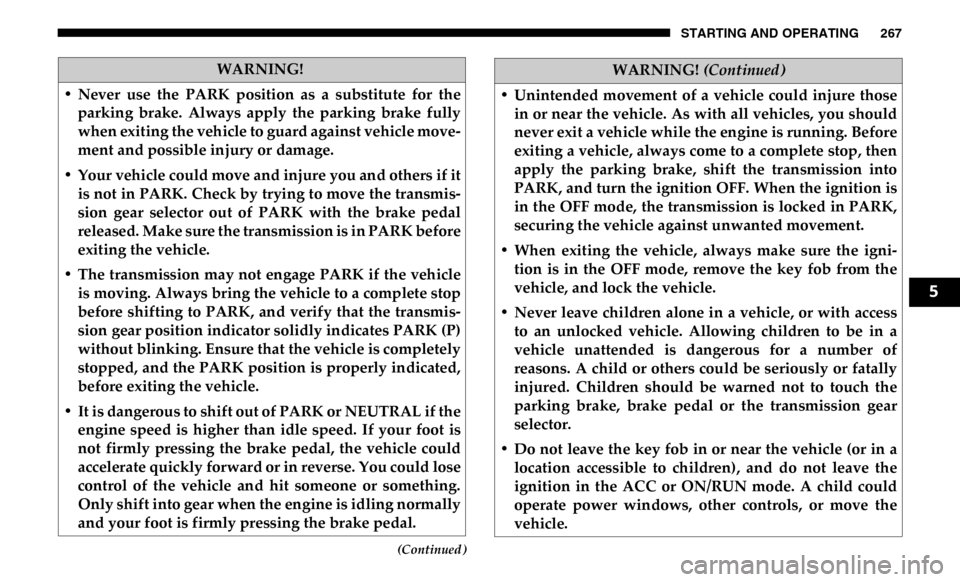 Ram 4500 Chassis Cab 2019 Workshop Manual STARTING AND OPERATING 267
(Continued)
WARNING!
• Never use the PARK position as a substitute for the parking brake. Always apply the parking brake fully
when exiting the vehicle to Ram 4500 Chassis Cab 2019 Workshop Manual STARTING AND OPERATING 267
(Continued)
WARNING!
• Never use the PARK position as a substitute for the parking brake. Always apply the parking brake fully
when exiting the vehicle to