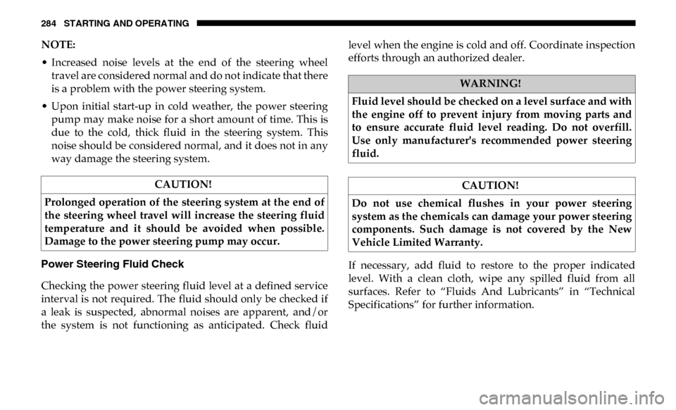 Ram 4500 Chassis Cab 2019 Owners Manual 284 STARTING AND OPERATING
NOTE:
• Increased noise levels at the end of the steering wheeltravel are considered normal and do not indicate that there
is a problem with the power steering sy Ram 4500 Chassis Cab 2019 Owners Manual 284 STARTING AND OPERATING
NOTE:
• Increased noise levels at the end of the steering wheeltravel are considered normal and do not indicate that there
is a problem with the power steering sy