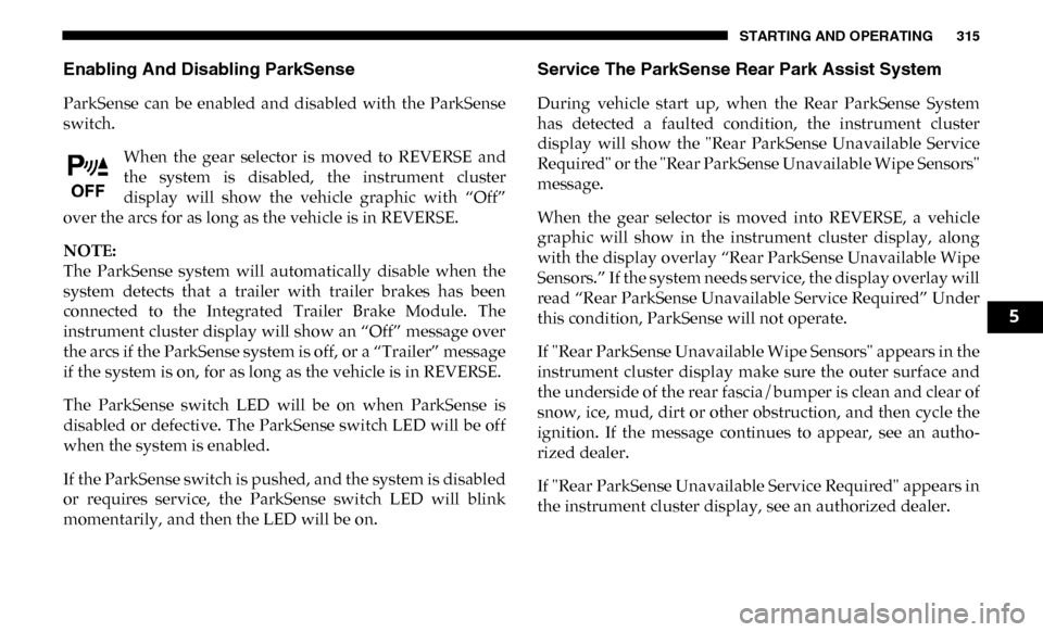 Ram 4500 Chassis Cab 2019 Owners Manual STARTING AND OPERATING 315
Enabling And Disabling ParkSense
ParkSense can be enabled and disabled with the ParkSense
switch.When the gear selector is moved to REVERSE and
the system Ram 4500 Chassis Cab 2019 Owners Manual STARTING AND OPERATING 315
Enabling And Disabling ParkSense
ParkSense can be enabled and disabled with the ParkSense
switch.When the gear selector is moved to REVERSE and
the system