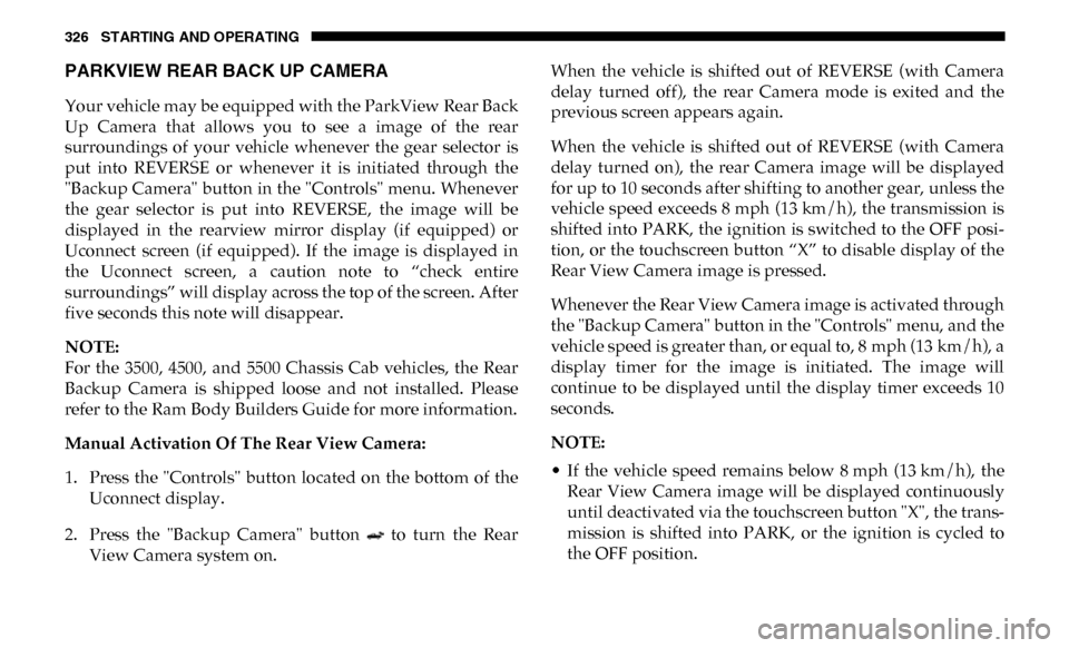 Ram 4500 Chassis Cab 2019 Service Manual 326 STARTING AND OPERATING
PARKVIEW REAR BACK UP CAMERA
Your vehicle may be equipped with the ParkView Rear Back
Up Camera that allows you to see a image of the rear
surroundings of Ram 4500 Chassis Cab 2019 Service Manual 326 STARTING AND OPERATING
PARKVIEW REAR BACK UP CAMERA
Your vehicle may be equipped with the ParkView Rear Back
Up Camera that allows you to see a image of the rear
surroundings of